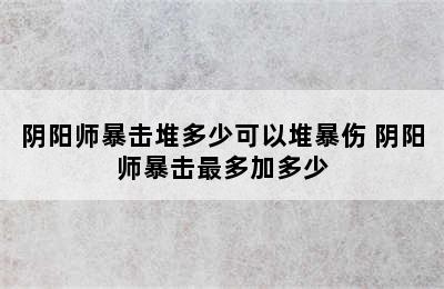 阴阳师暴击堆多少可以堆暴伤 阴阳师暴击最多加多少